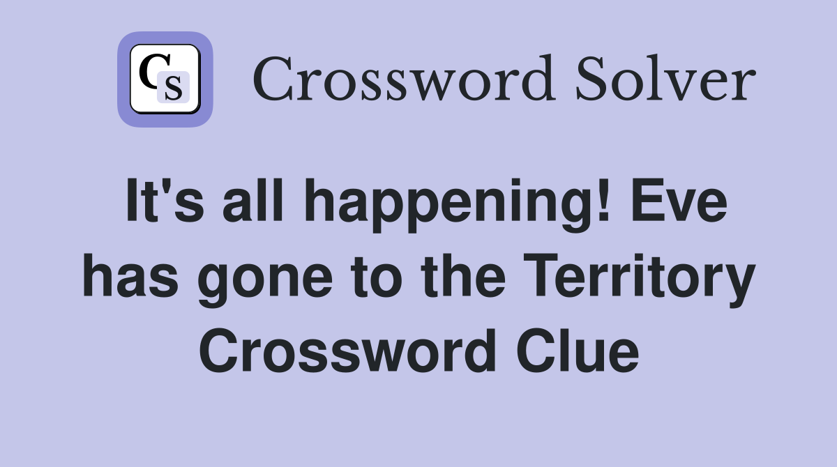 It's all happening! Eve has gone to the Territory Crossword Clue