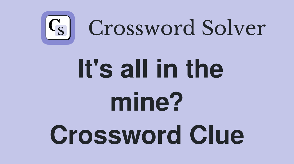 It's all in the mine? Crossword Clue