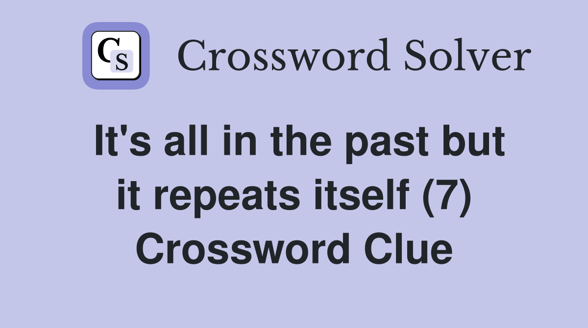 It's all in the past but it repeats itself (7) Crossword Clue