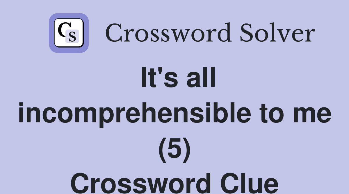 It's all incomprehensible to me (5) Crossword Clue