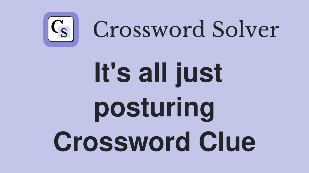 It's all just posturing Crossword Clue