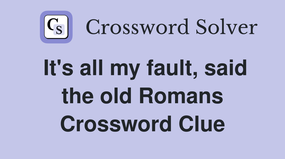 It's all my fault, said the old Romans Crossword Clue