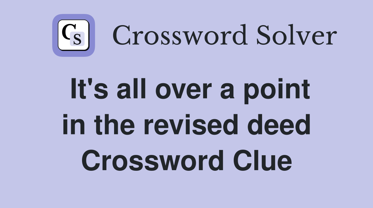 It's all over a point in the revised deed Crossword Clue