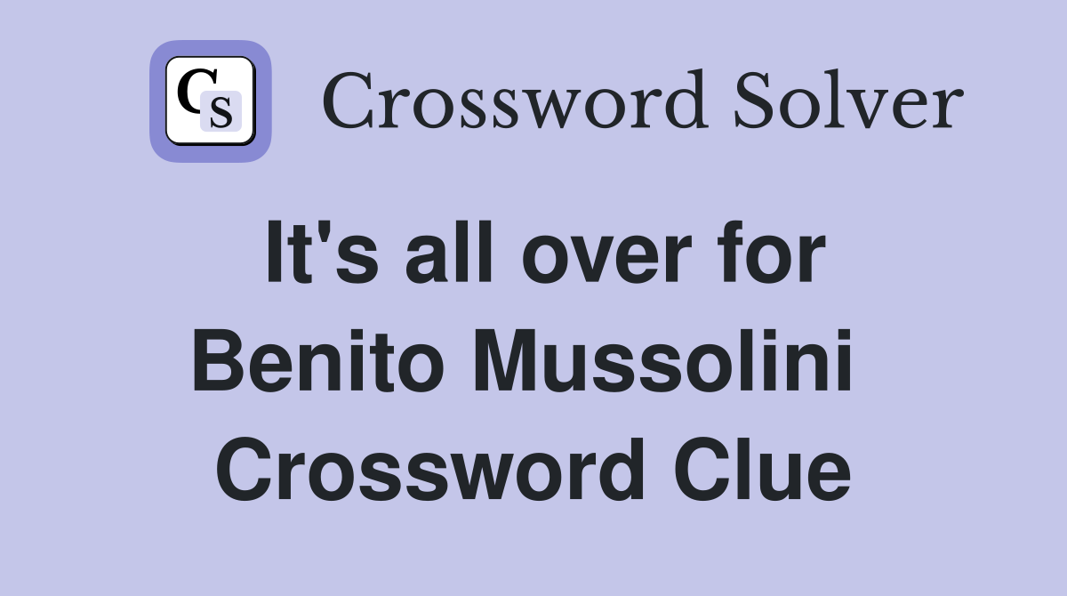It's all over for Benito Mussolini  Crossword Clue