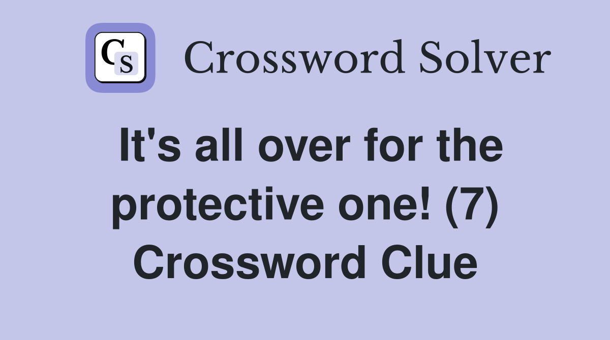 It's all over for the protective one! (7) Crossword Clue