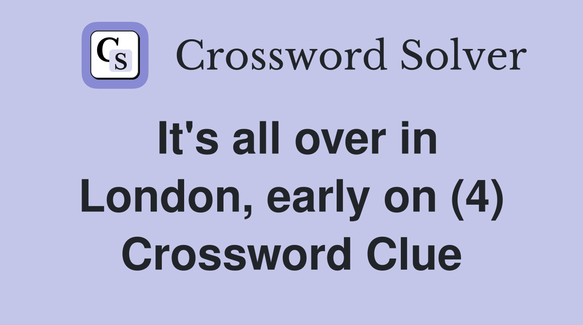 It's all over in London, early on (4) Crossword Clue