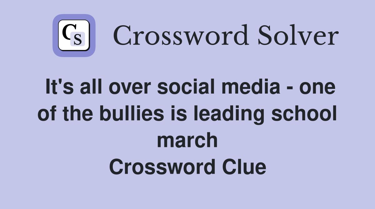 It's all over social media - one of the bullies is leading school march Crossword Clue