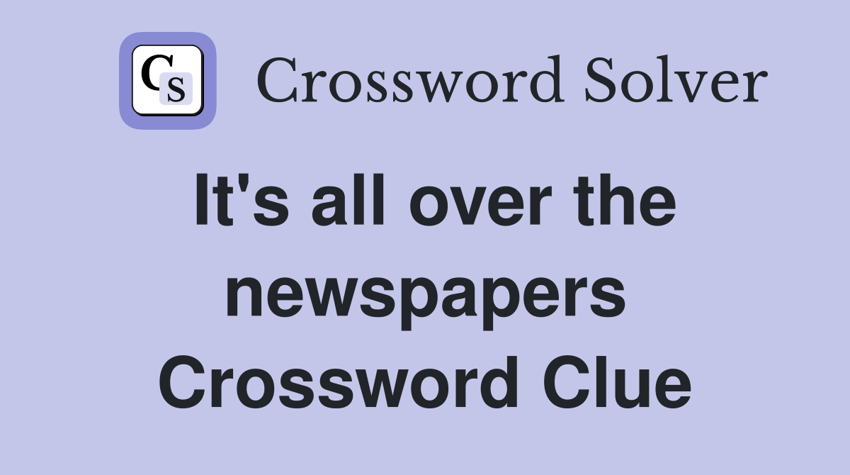 It's all over the newspapers Crossword Clue