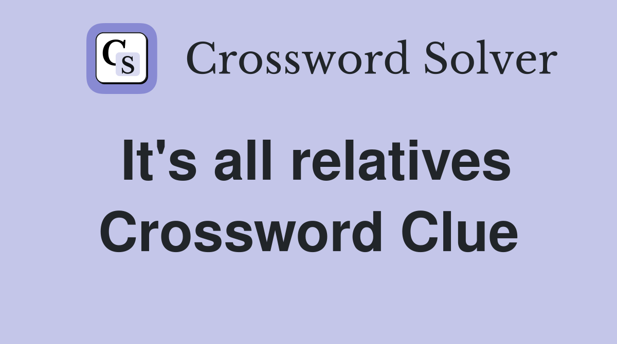 It's all relatives Crossword Clue