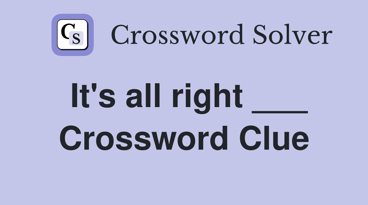 It's all right ___ Crossword Clue