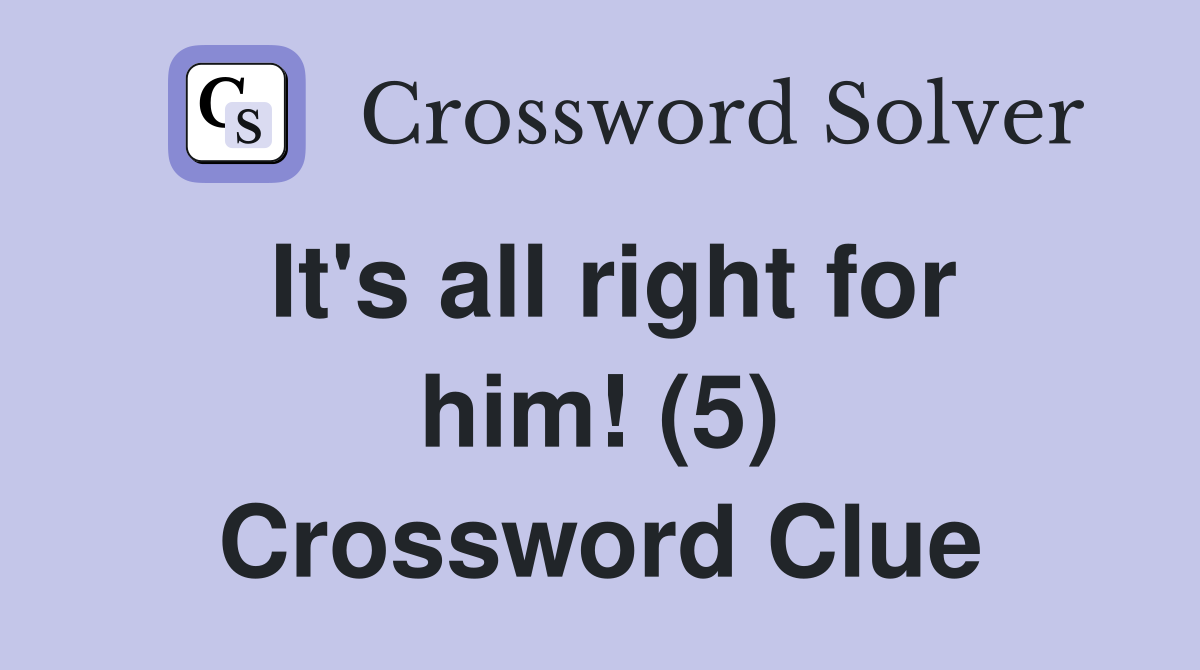 It's all right for him! (5) Crossword Clue