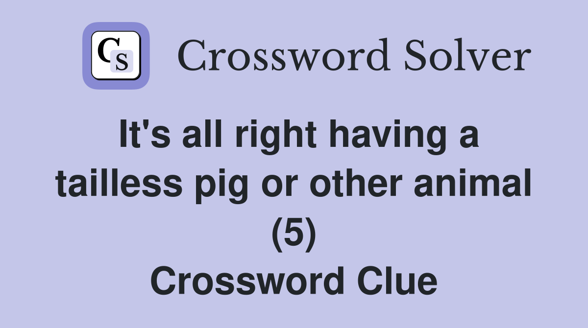 It's all right having a tailless pig or other animal (5) Crossword Clue