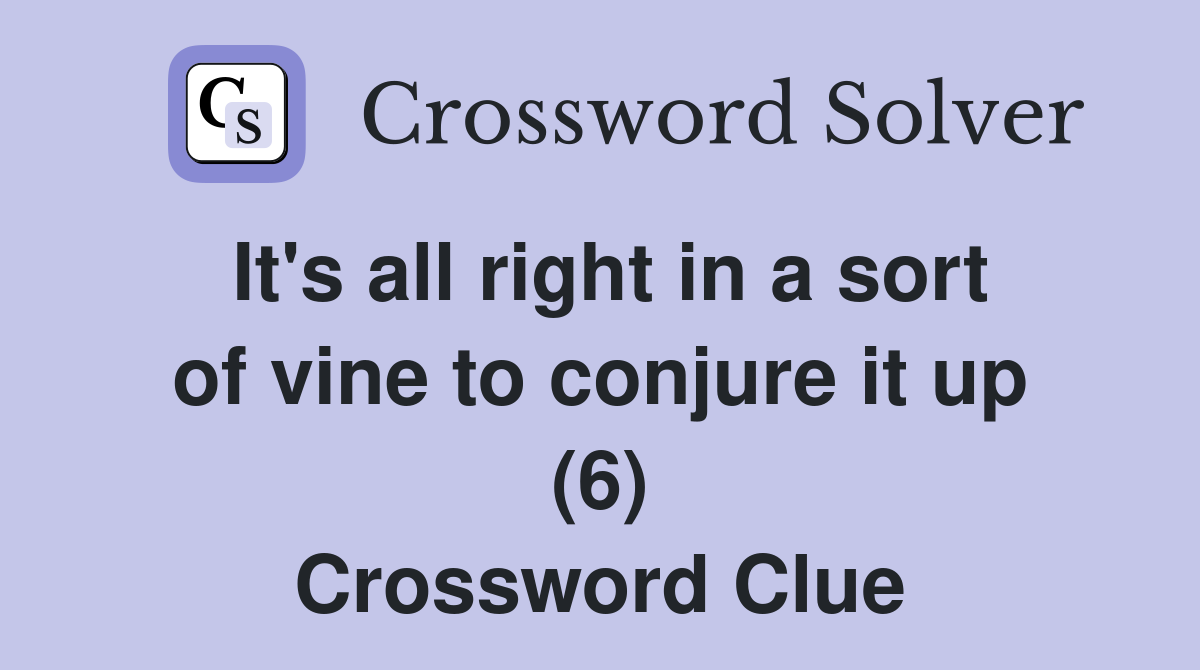 It's all right in a sort of vine to conjure it up (6) Crossword Clue