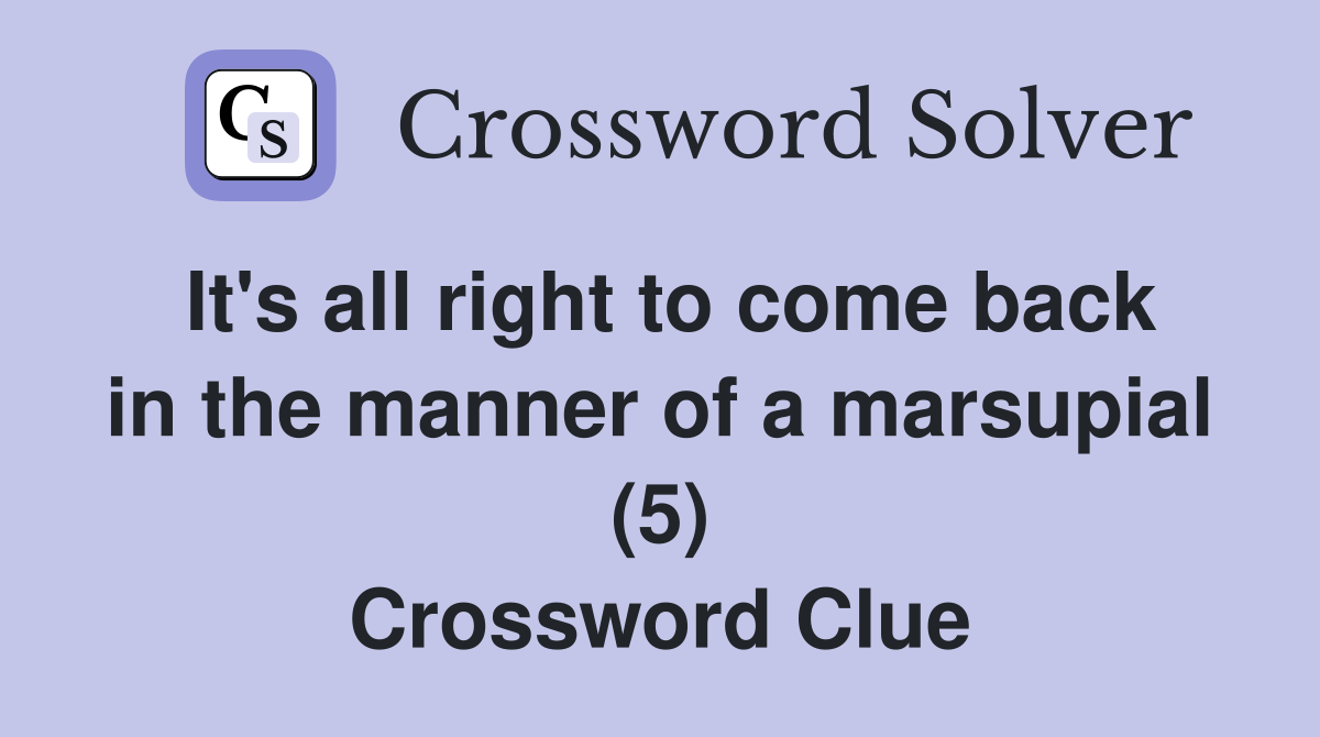 It's all right to come back in the manner of a marsupial (5) Crossword Clue