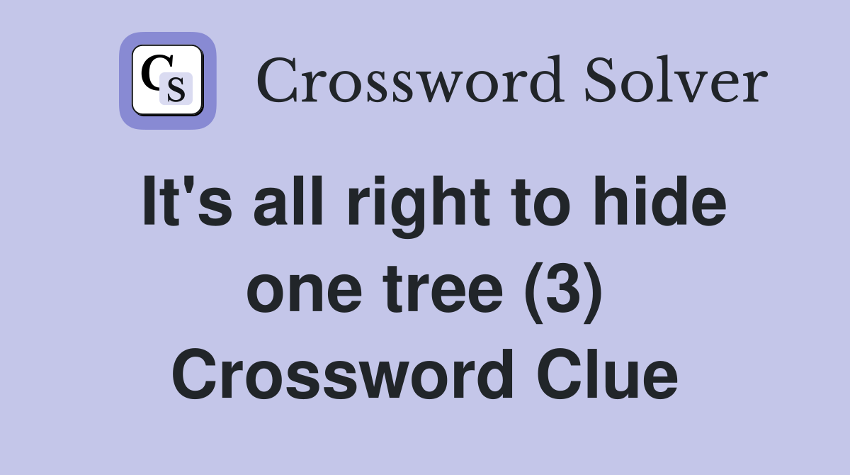 It's all right to hide one tree (3) Crossword Clue
