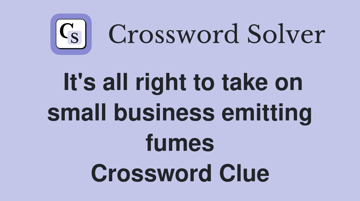 It's all right to take on small business emitting fumes Crossword Clue