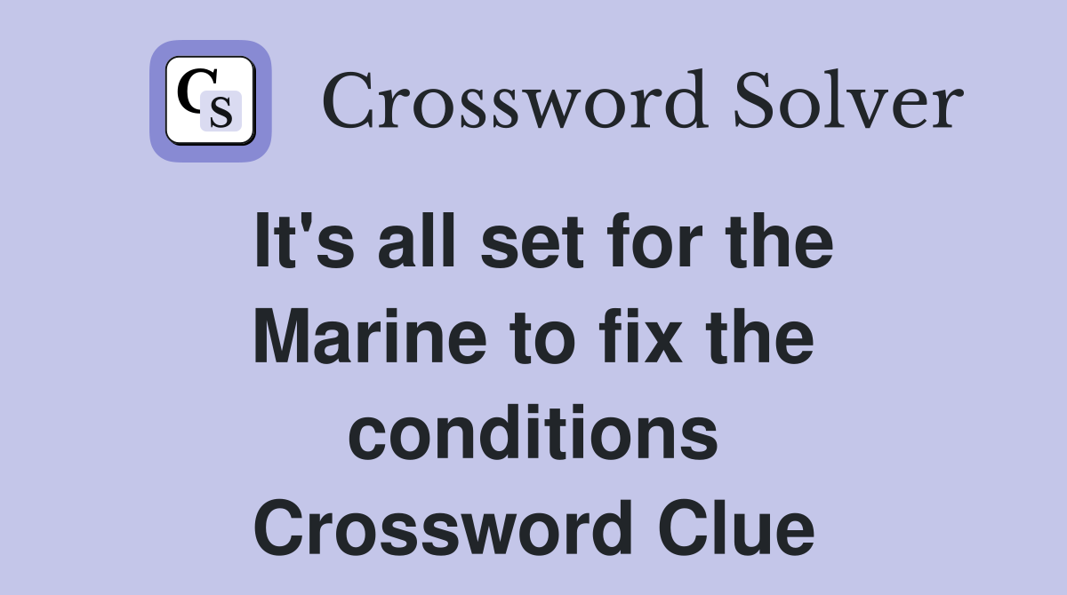 It's all set for the Marine to fix the conditions Crossword Clue