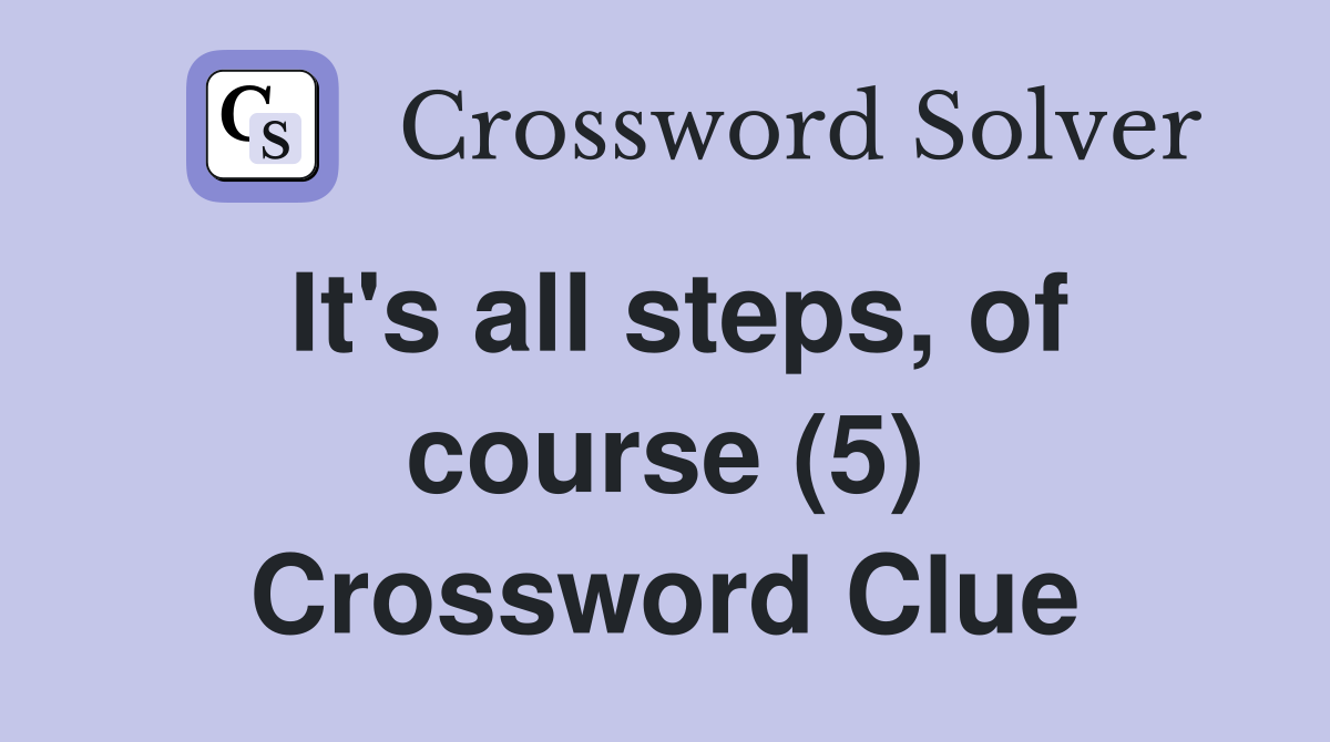 It's all steps, of course (5) Crossword Clue