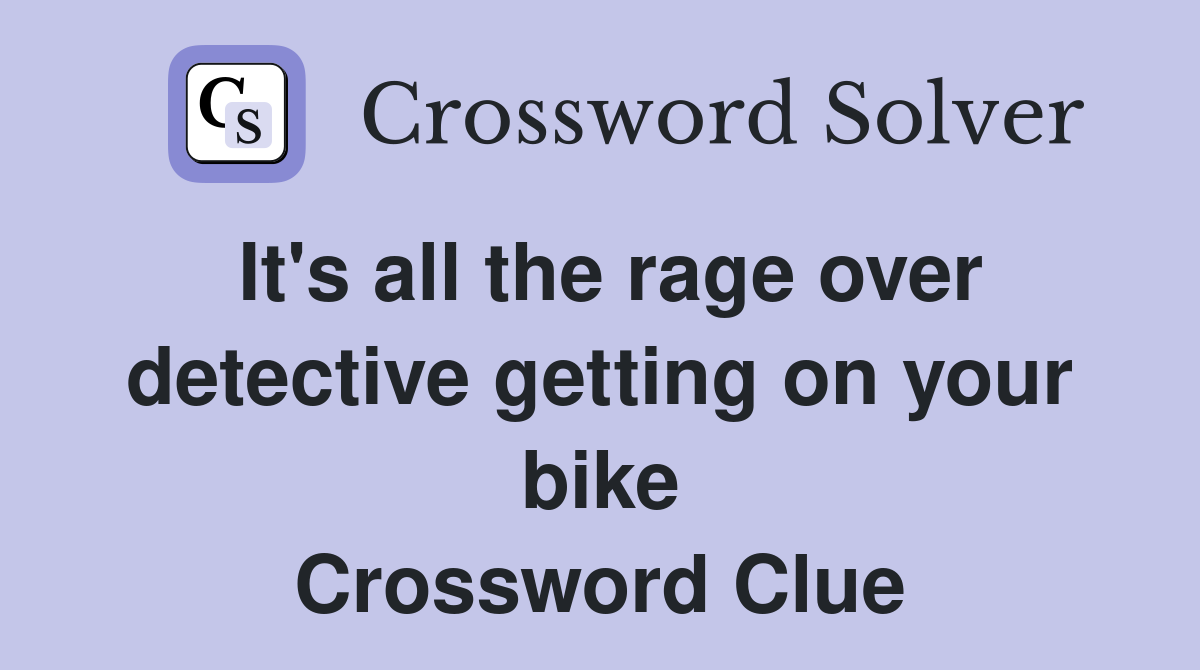 It's all the rage over detective getting on your bike Crossword Clue