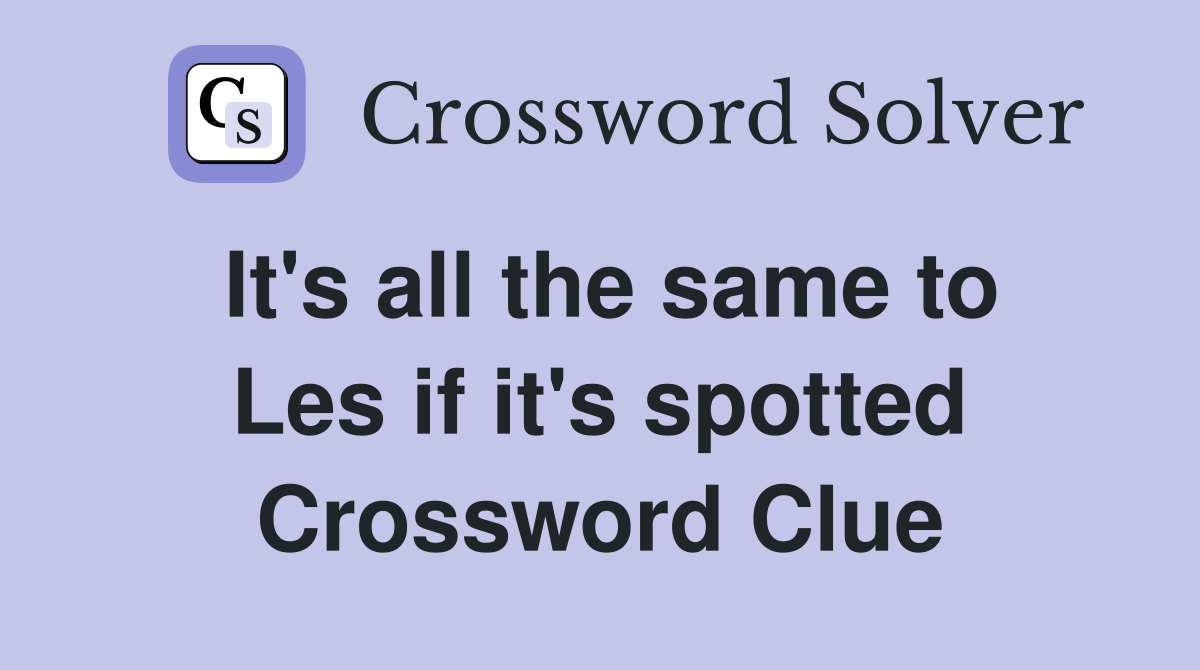 It's all the same to Les if it's spotted Crossword Clue