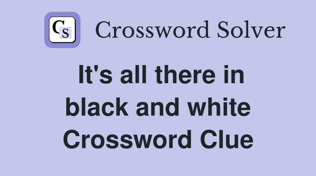 It's all there in black and white Crossword Clue