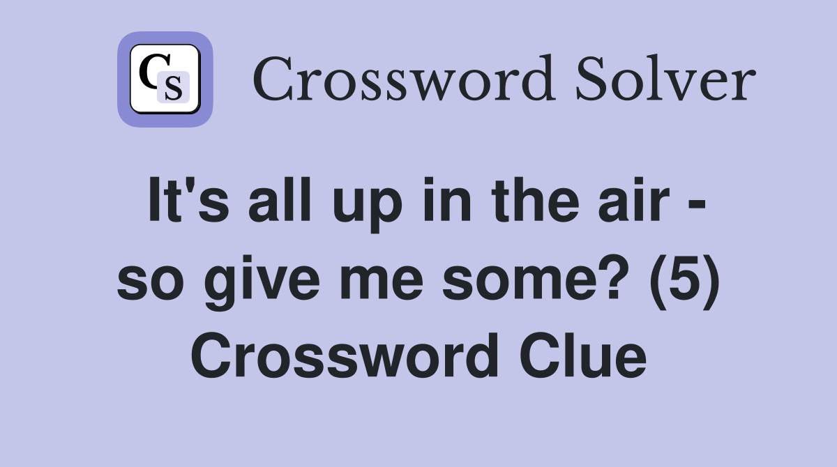 It's all up in the air - so give me some? (5) Crossword Clue
