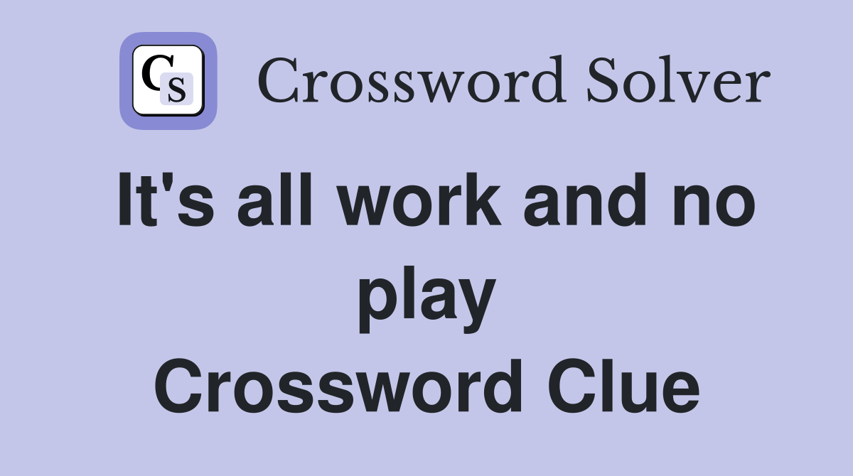 It's all work and no play Crossword Clue