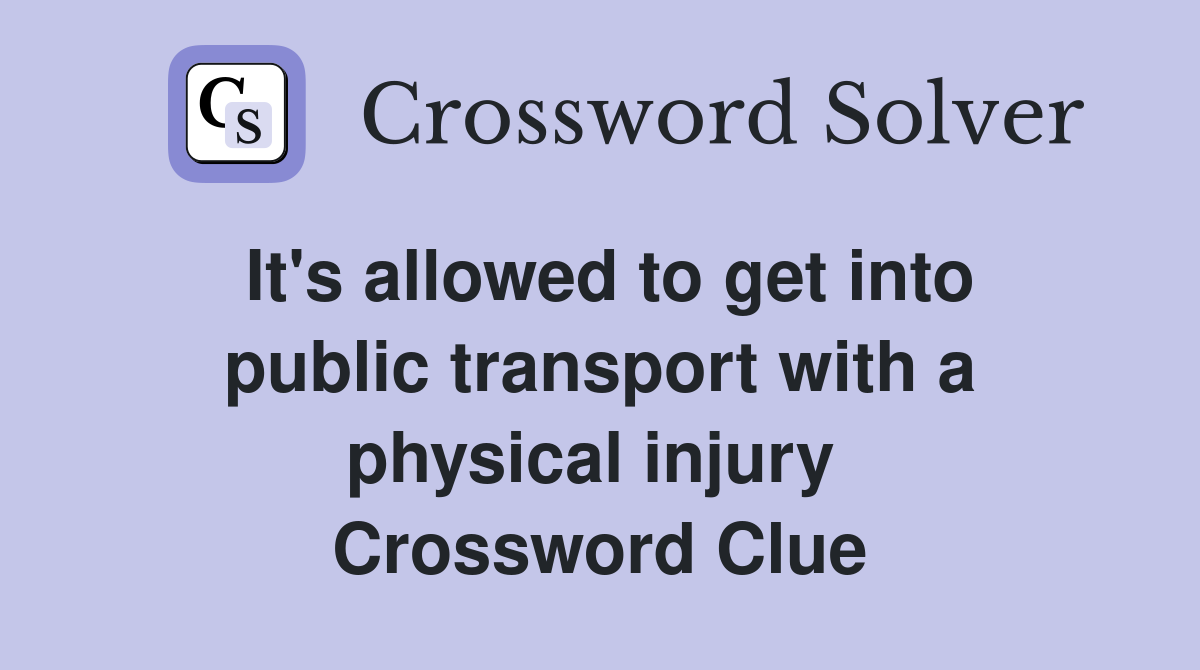 It's allowed to get into public transport with a physical injury  Crossword Clue