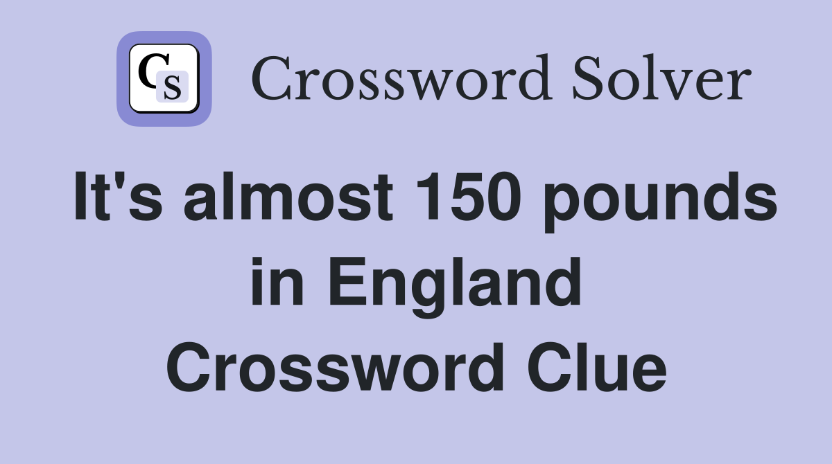 It's almost 150 pounds in England Crossword Clue