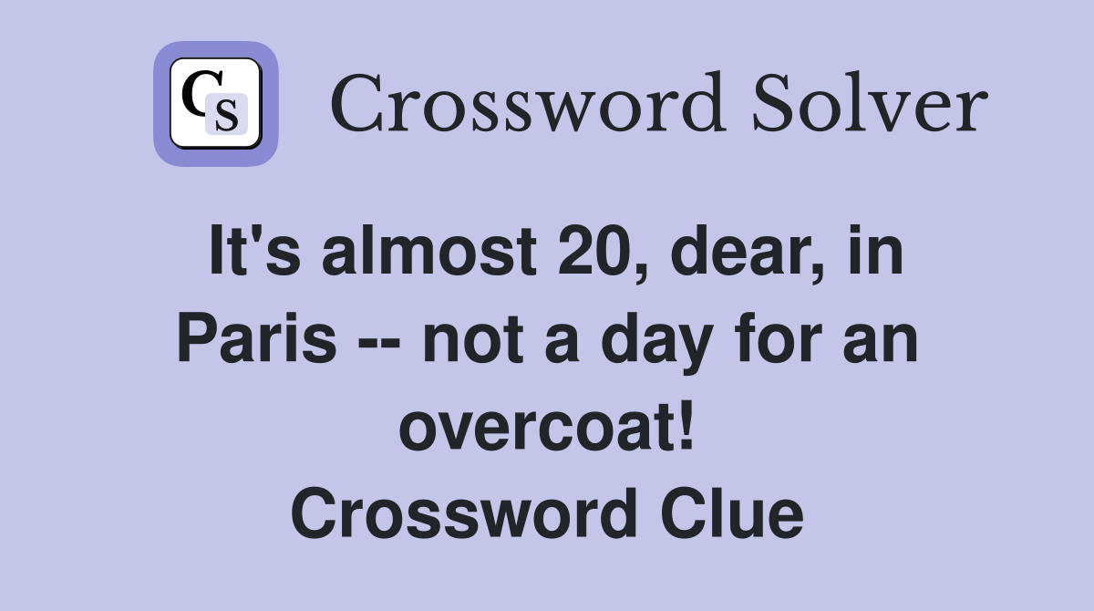 It's almost 20, dear, in Paris -- not a day for an overcoat! Crossword Clue
