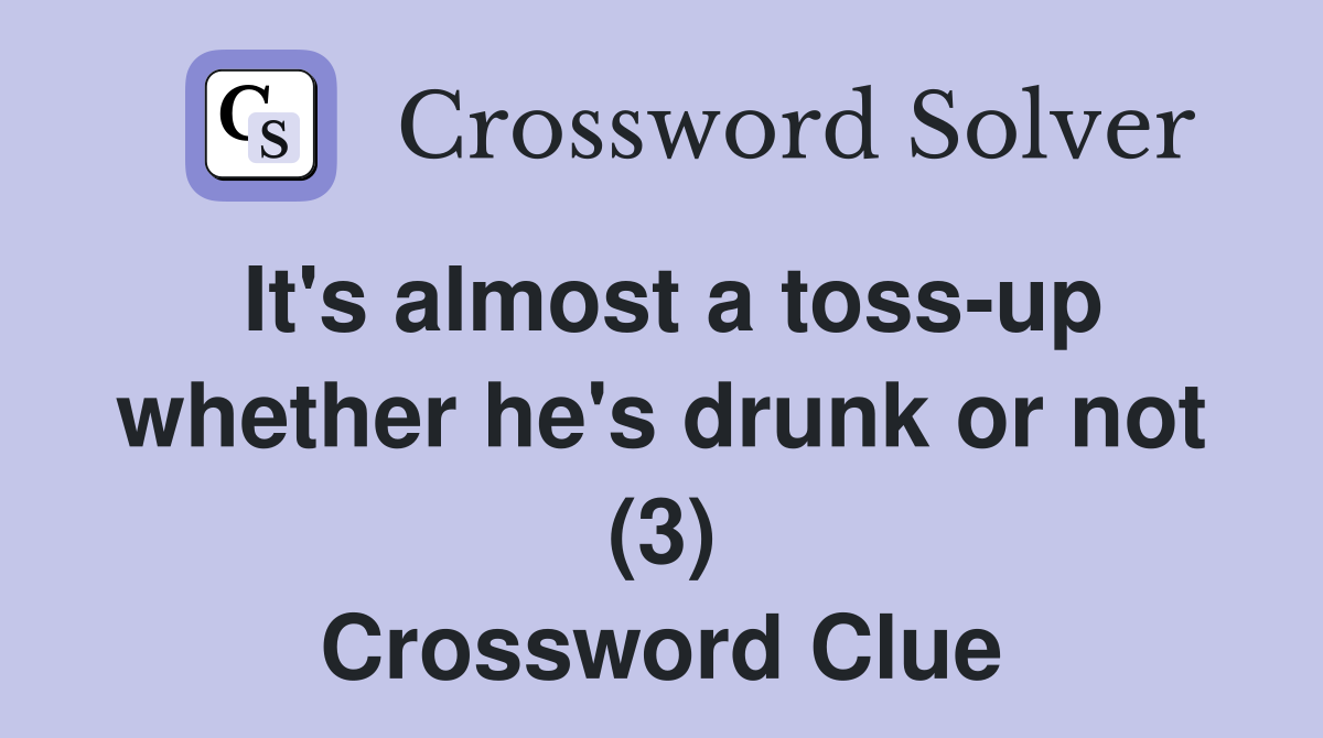 It's almost a toss-up whether he's drunk or not (3) Crossword Clue