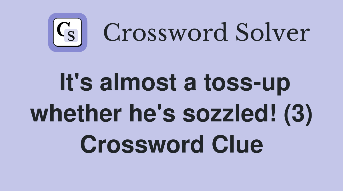 It's almost a toss-up whether he's sozzled! (3) Crossword Clue