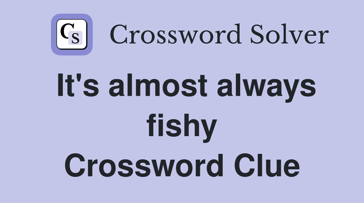 It's almost always fishy Crossword Clue