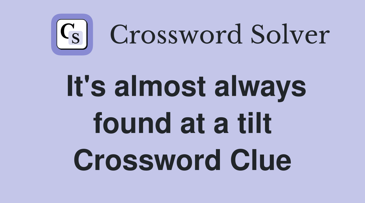 It's almost always found at a tilt Crossword Clue