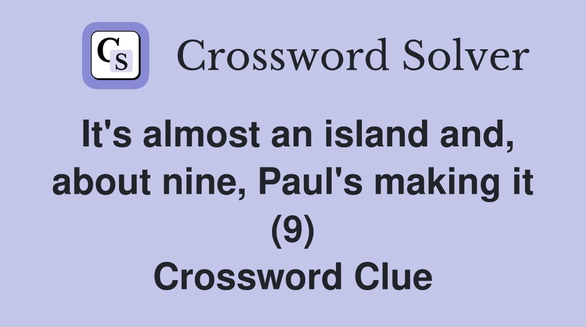 It's almost an island and, about nine, Paul's making it (9) Crossword Clue