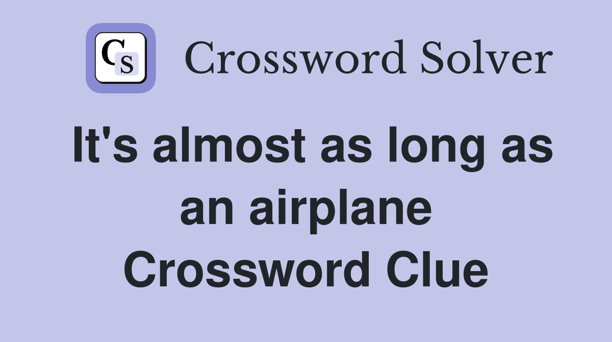 It's almost as long as an airplane Crossword Clue
