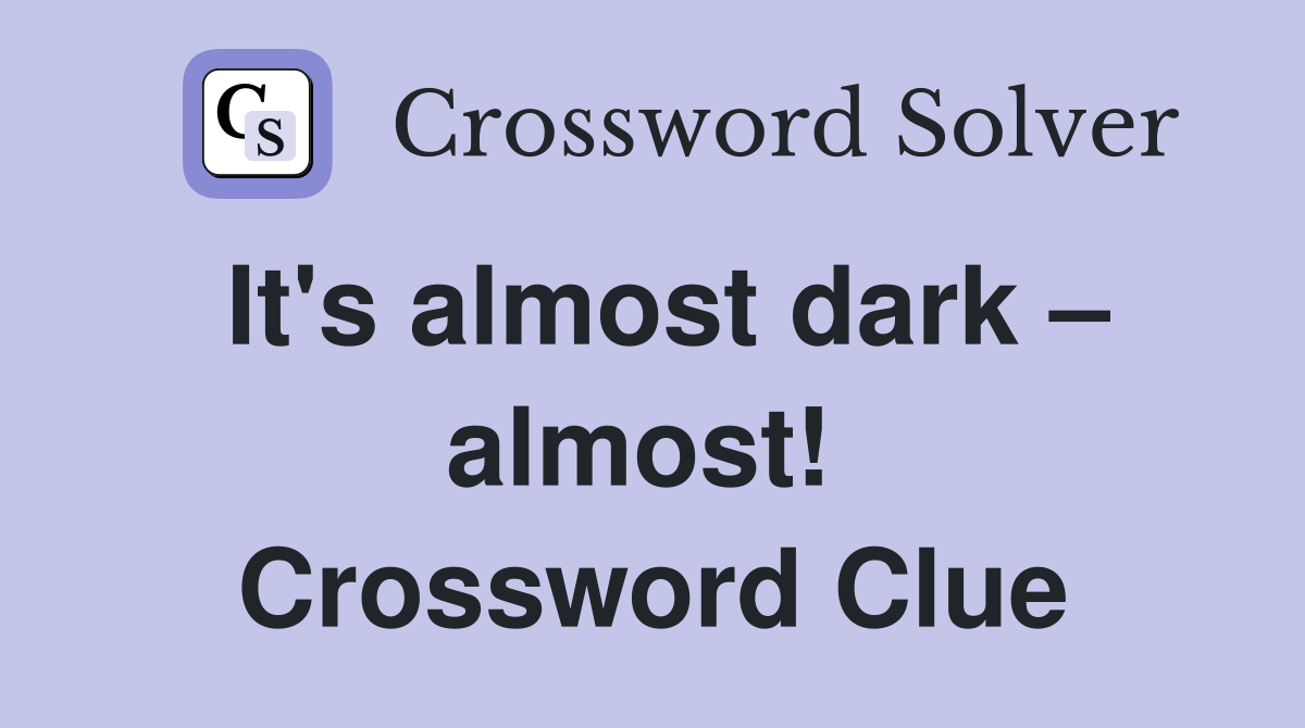 It's almost dark – almost!  Crossword Clue