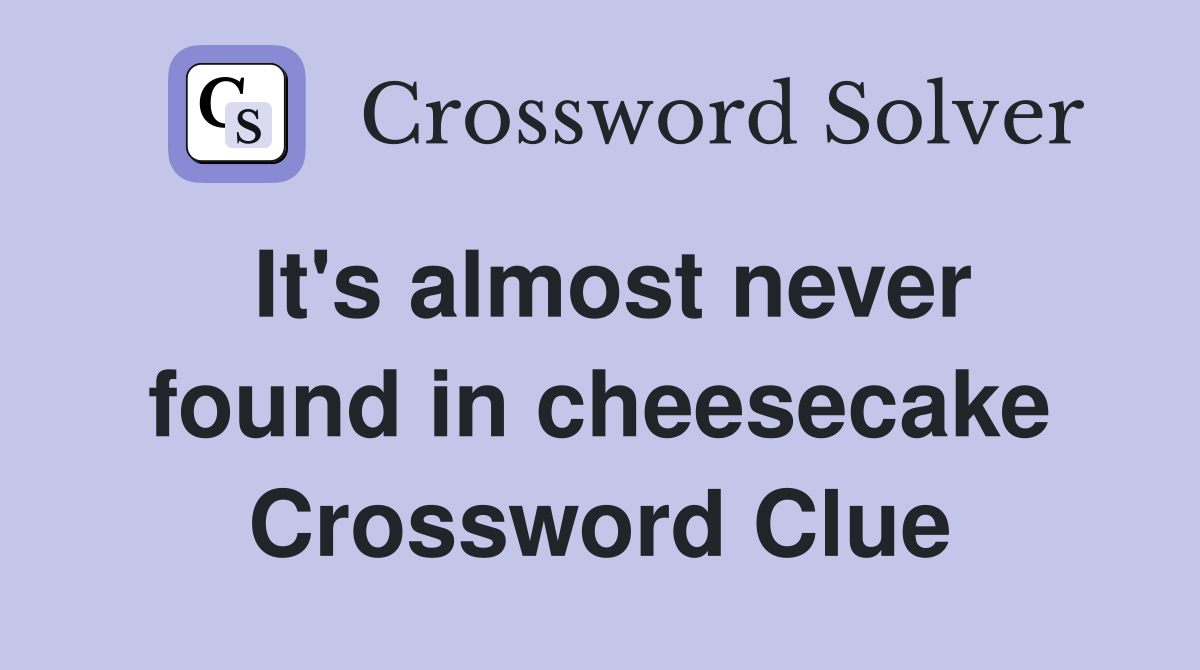 It's almost never found in cheesecake Crossword Clue