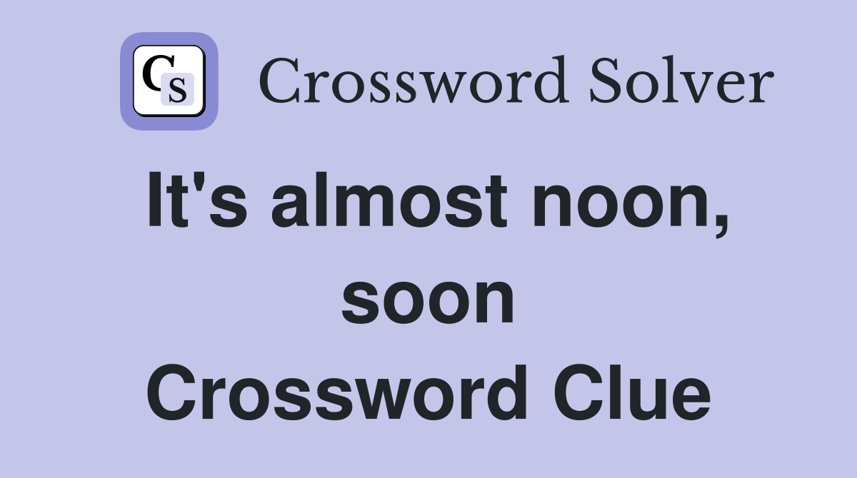 It's almost noon, soon Crossword Clue