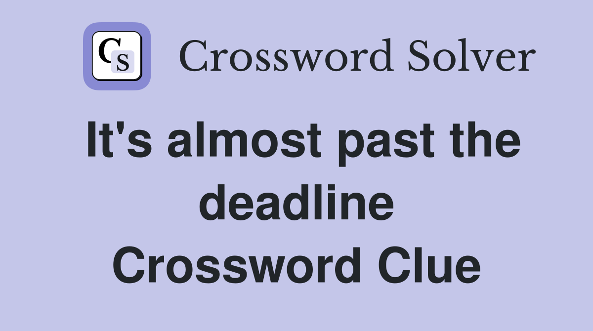 It's almost past the deadline Crossword Clue