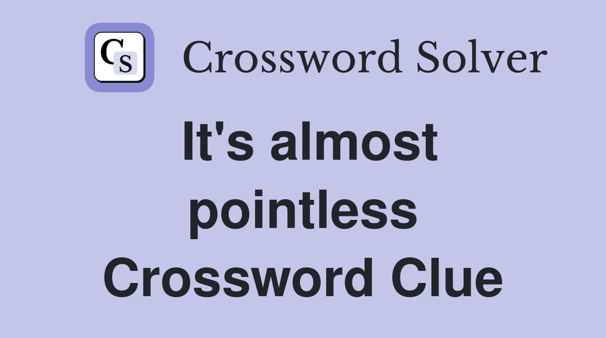 It's almost pointless Crossword Clue