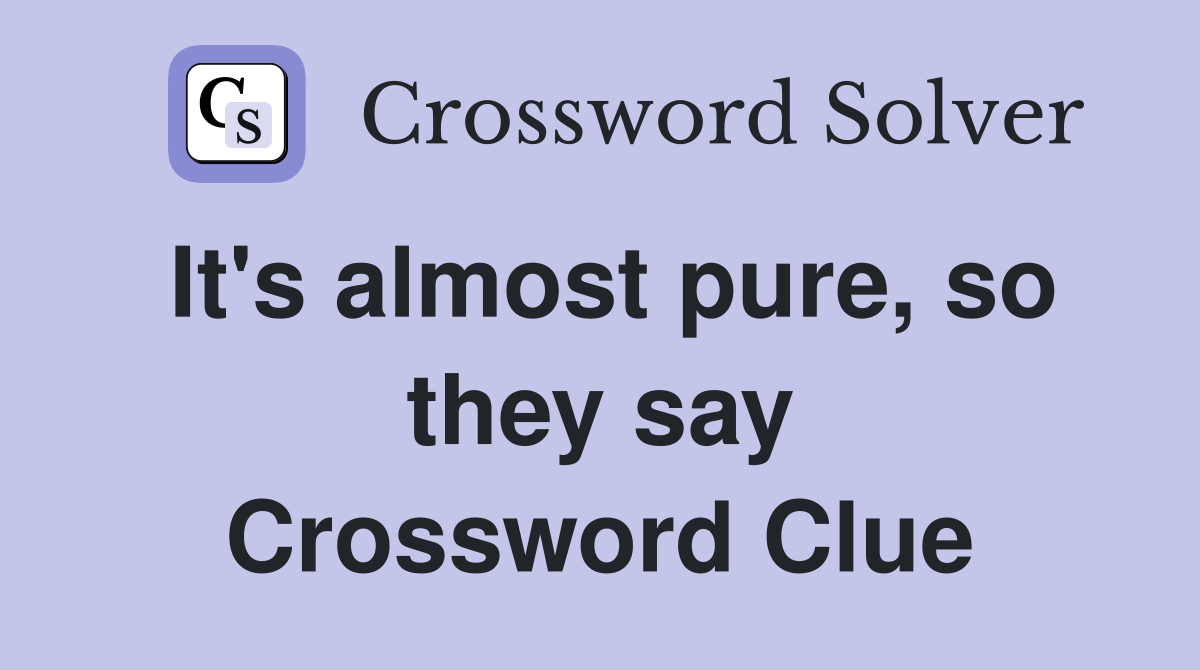 It's almost pure, so they say Crossword Clue