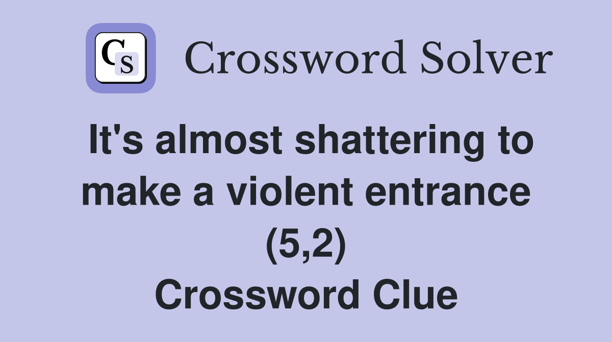 It's almost shattering to make a violent entrance (5,2) Crossword Clue