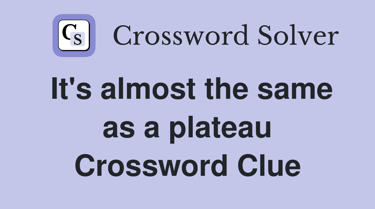 It's almost the same as a plateau Crossword Clue