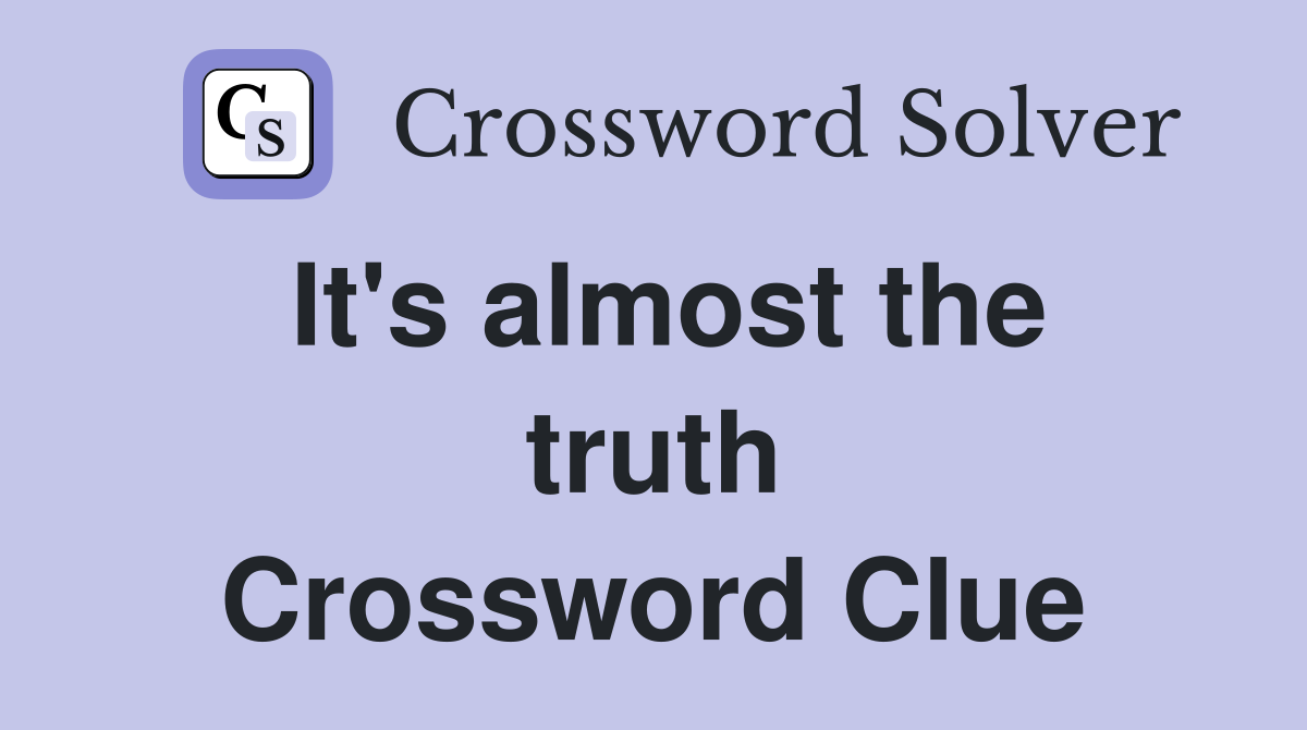 It's almost the truth Crossword Clue