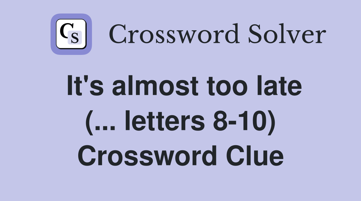 It's almost too late (... letters 8-10) Crossword Clue