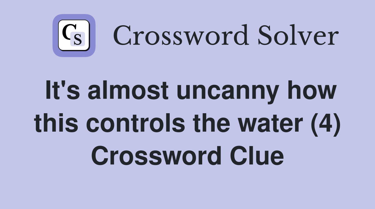 It #39 s almost uncanny how this controls the water (4) Crossword Clue