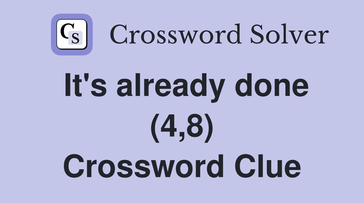 It's already done (4,8) Crossword Clue