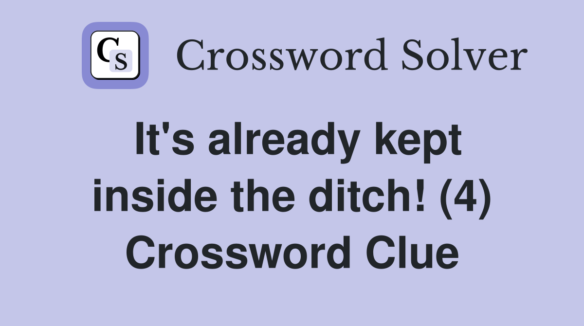 It's already kept inside the ditch! (4) Crossword Clue