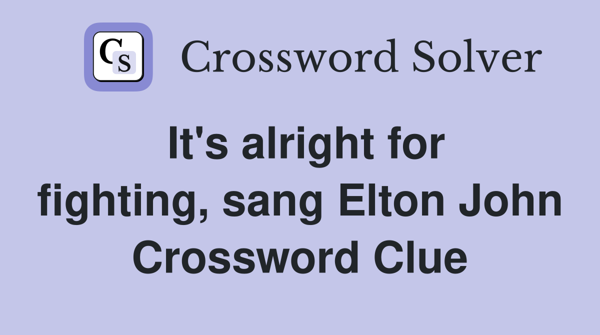 It's alright for fighting, sang Elton John Crossword Clue